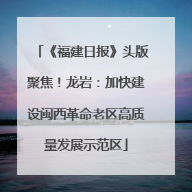 《福建日报》头版聚焦！龙岩：加快建设闽西革命老区高质量发展示范区