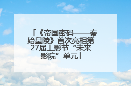 《帝国密码——秦始皇陵》首次亮相第27届上影节“未来影院”单元