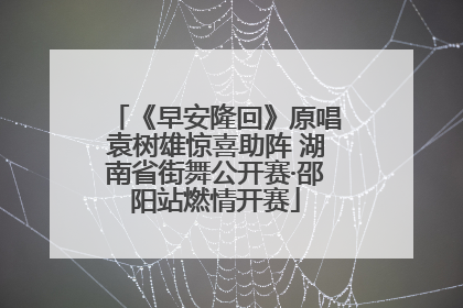《早安隆回》原唱袁树雄惊喜助阵 湖南省街舞公开赛·邵阳站燃情开赛