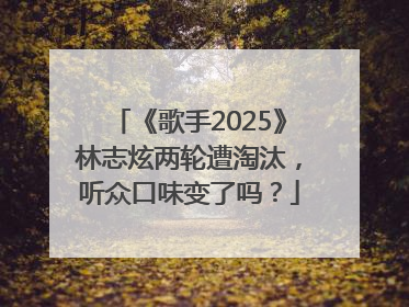 《歌手2025》林志炫两轮遭淘汰，听众口味变了吗？