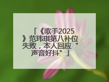 《歌手2025》范玮琪第八补位失败，本人回应“声音好抖”