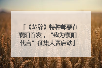 《楚辞》特种邮票在襄阳首发，“我为襄阳代言”征集大赛启动