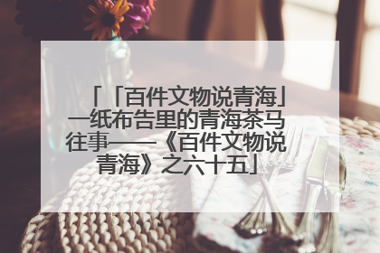 「百件文物说青海」一纸布告里的青海茶马往事——《百件文物说青海》之六十五