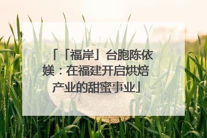 「福岸」台胞陈依媄：在福建开启烘焙产业的甜蜜事业