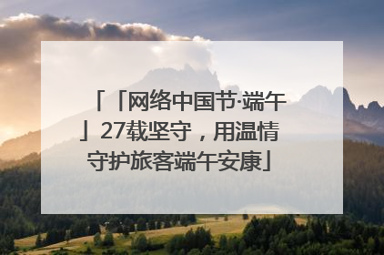 「网络中国节·端午」27载坚守，用温情守护旅客端午安康