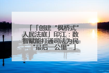 「创建“枫桥式”人民法庭」印江：数智赋能打通司法为民“最后一公里”