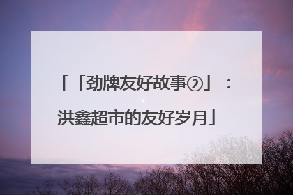 「劲牌友好故事②」：洪鑫超市的友好岁月