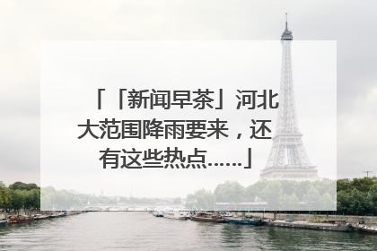 「新闻早茶」河北大范围降雨要来，还有这些热点……
