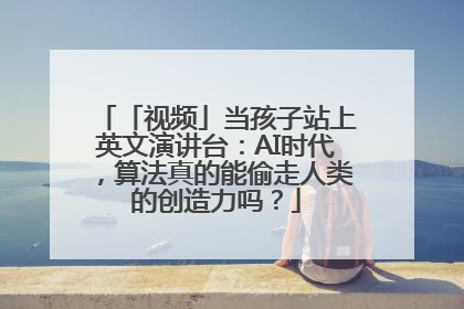「视频」当孩子站上英文演讲台：AI时代，算法真的能偷走人类的创造力吗？