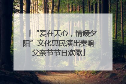 “爱在天心，情暖夕阳”文化惠民演出奏响父亲节节日欢歌