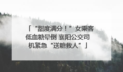 “甜度满分！”女乘客低血糖晕倒 襄阳公交司机紧急“送糖救人”