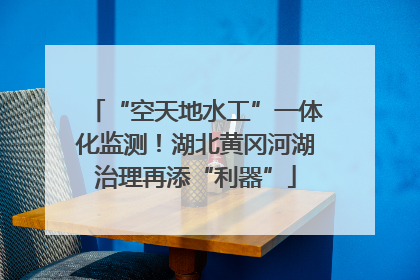“空天地水工”一体化监测！湖北黄冈河湖治理再添“利器”