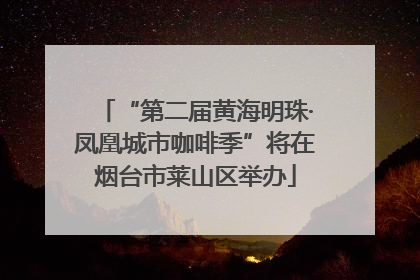 “第二届黄海明珠·凤凰城市咖啡季”将在烟台市莱山区举办