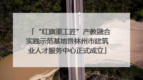“红旗渠工匠”产教融合实践示范基地暨林州市建筑业人才服务中心正式成立