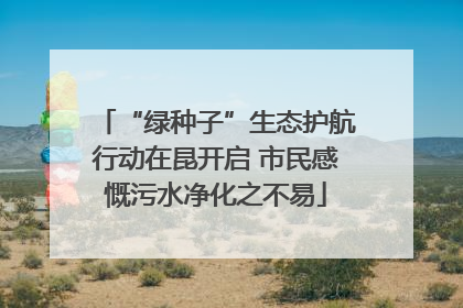 “绿种子”生态护航行动在昆开启 市民感慨污水净化之不易