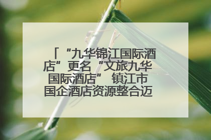 “九华锦江国际酒店”更名“文旅九华国际酒店” 镇江市国企酒店资源整合迈出重要一步