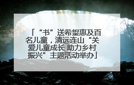 “书”送希望惠及百名儿童，清远连山“关爱儿童成长 助力乡村振兴”主题活动举办
