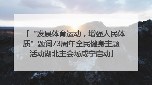 “发展体育运动，增强人民体质”题词73周年全民健身主题活动湖北主会场咸宁启动