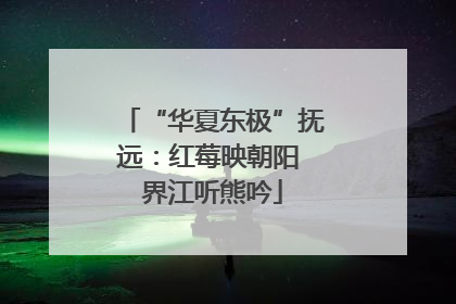 “华夏东极”抚远：红莓映朝阳 界江听熊吟
