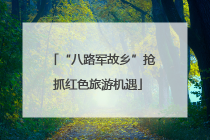 “八路军故乡”抢抓红色旅游机遇