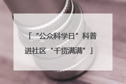 “公众科学日”科普进社区“干货满满”