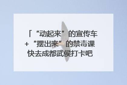 “动起来”的宣传车+“摆出来”的禁毒课 快去成都武侯打卡吧｜国际禁毒日