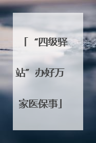 “四级驿站”办好万家医保事