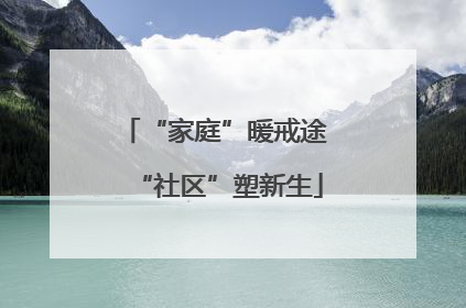 “家庭”暖戒途 “社区”塑新生