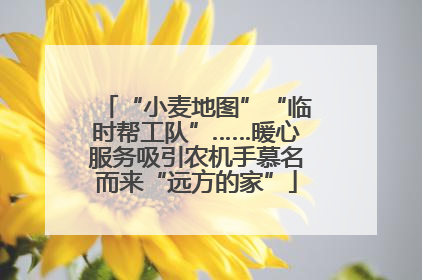 “小麦地图”“临时帮工队”……暖心服务吸引农机手慕名而来“远方的家”