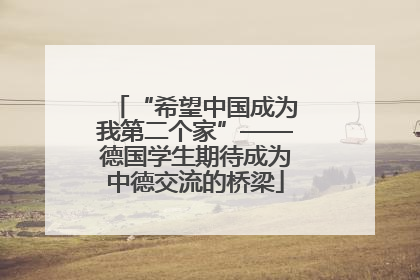 “希望中国成为我第二个家”——德国学生期待成为中德交流的桥梁