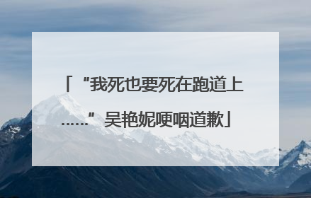 “我死也要死在跑道上……”吴艳妮哽咽道歉