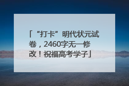 “打卡”明代状元试卷，2460字无一修改！祝福高考学子