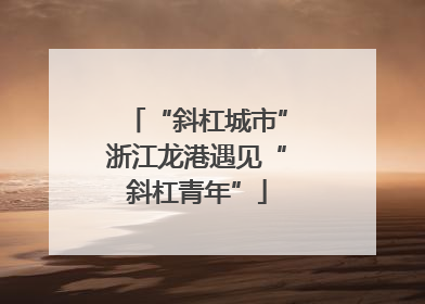 “斜杠城市”浙江龙港遇见“斜杠青年”