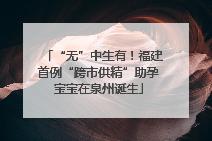 “无”中生有！福建首例“跨市供精”助孕宝宝在泉州诞生