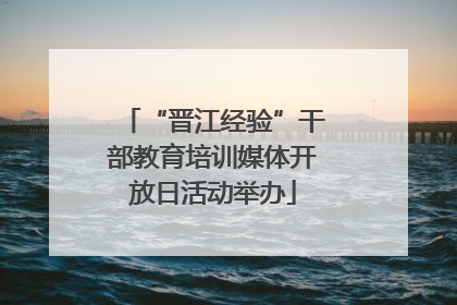 “晋江经验”干部教育培训媒体开放日活动举办