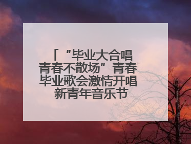 “毕业大合唱 青春不散场”青春毕业歌会激情开唱  新青年音乐节福利燃动现场