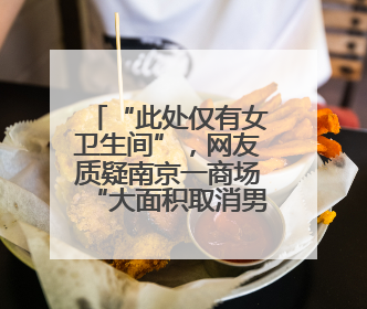 “此处仅有女卫生间”，网友质疑南京一商场“大面积取消男厕”，商场最新回应