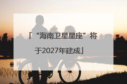 “海南卫星星座”将于2027年建成