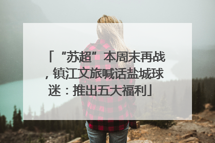 “苏超”本周末再战，镇江文旅喊话盐城球迷：推出五大福利