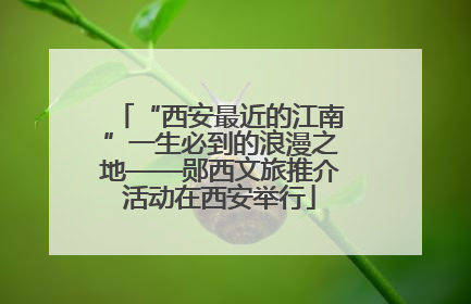 “西安最近的江南”一生必到的浪漫之地——郧西文旅推介活动在西安举行
