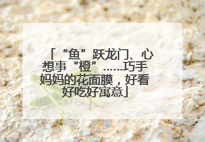 “鱼”跃龙门、心想事“橙”……巧手妈妈的花面膜，好看好吃好寓意