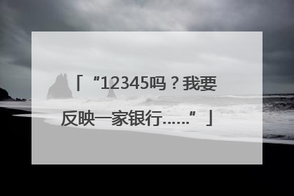 “12345吗？我要反映一家银行……”