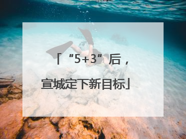 “5+3”后，宣城定下新目标
