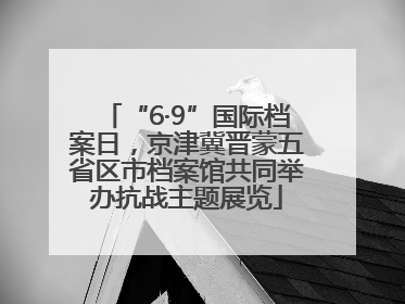“6·9”国际档案日，京津冀晋蒙五省区市档案馆共同举办抗战主题展览