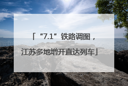 “7.1”铁路调图，江苏多地增开直达列车