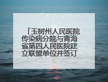 玉树州人民医院传染病分院与青海省第四人民医院建立联盟单位并签订对口帮扶协议