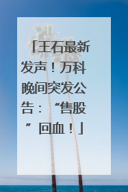 王石最新发声！万科晚间突发公告：“售股”回血！