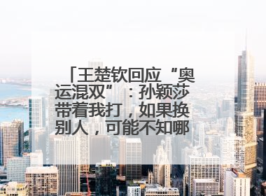 王楚钦回应“奥运混双”：孙颖莎带着我打，如果换别人，可能不知哪一场就输了