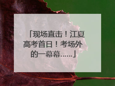 现场直击！江夏高考首日！考场外的一幕幕……