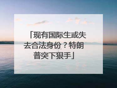 现有国际生或失去合法身份？特朗普突下狠手